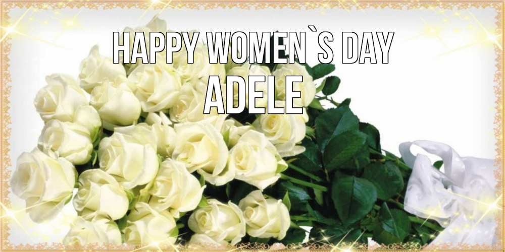 Greetings card с именем, Adele happy women`s day букет с розами желтокремового цвета для любимой на международный женский день Greetings with text for free download 